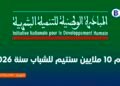 دعم 10 ملايين سنتيم للشباب سنة 2026: تفاصيل الاستفادة من المبادرة الوطنية للتنمية البشرية .