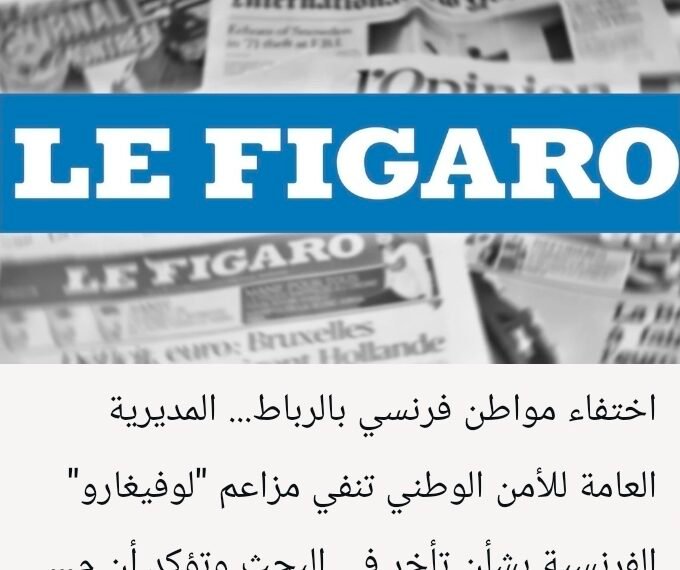 اختفاء مواطن فرنسي بالرباط… المديرية العامة للأمن الوطني تنفي مزاعم “لوفيغارو” الفرنسية بشأن تأخر في البحث وتؤكد أن مصالحها تتابع القضية بما يفرضه القانون (بلاغ) .
