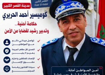 مدينة القصر الكبير: الكوميسير أحمد الحريري… حكامة أمنية وتدبير رشيد لخدمة أمن المواطنين .