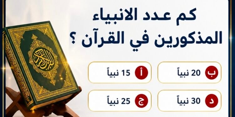 كم عدد الأنبياء في المجمل ؟ وعدد المذكورين في القرآن الكريم ؟